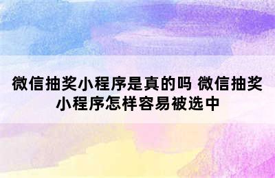 微信抽奖小程序是真的吗 微信抽奖小程序怎样容易被选中